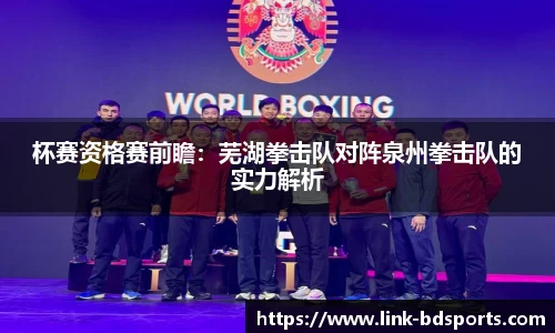 杯赛资格赛前瞻：芜湖拳击队对阵泉州拳击队的实力解析