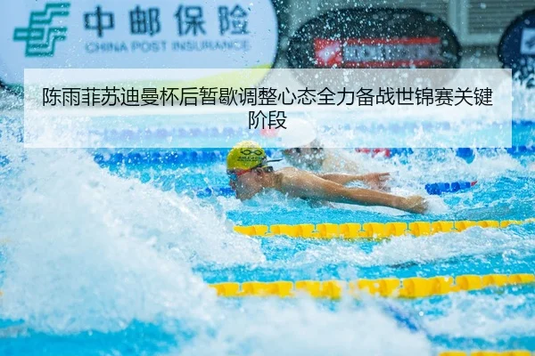 陈雨菲苏迪曼杯后暂歇调整心态全力备战世锦赛关键阶段