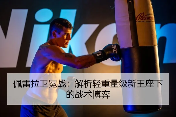佩雷拉卫冕战：解析轻重量级新王座下的战术博弈