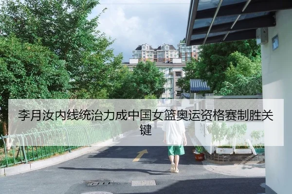 李月汝内线统治力成中国女篮奥运资格赛制胜关键