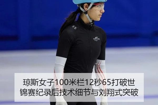 琼斯女子100米栏12秒65打破世锦赛纪录后技术细节与刘翔式突破
