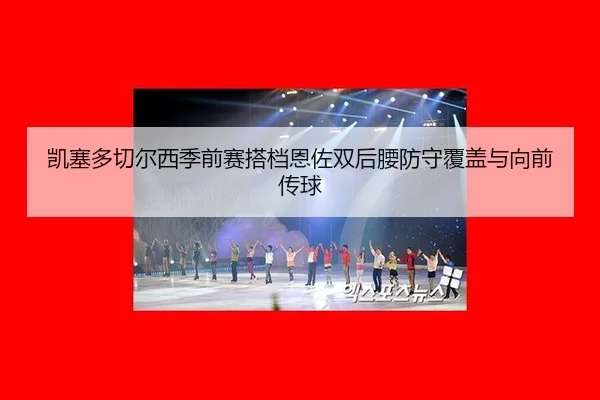 kai-sai-duo-qie-er-xi-ji-qian-sai-da-dang-en-zuo-shuang-hou-yao-fang-shou-fu-gai-yu-xiang-qian-chuan-qiu-3-384.jpg