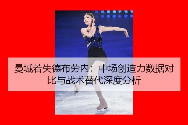 曼城若失德布劳内：中场创造力数据对比与战术替代深度分析